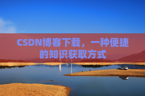 CSDN博客下载，一种便捷的知识获取方式